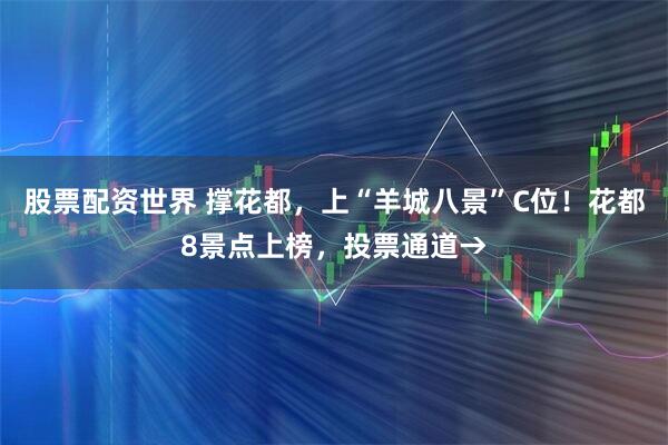 股票配资世界 撑花都，上“羊城八景”C位！花都8景点上榜，投票通道→