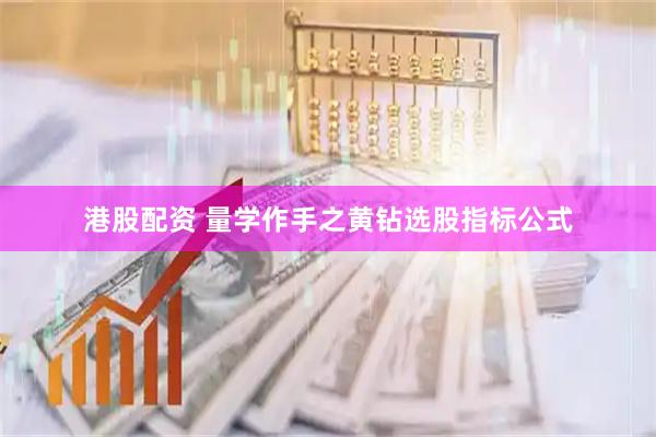 港股配资 量学作手之黄钻选股指标公式