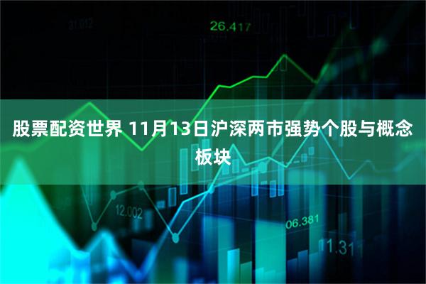 股票配资世界 11月13日沪深两市强势个股与概念板块