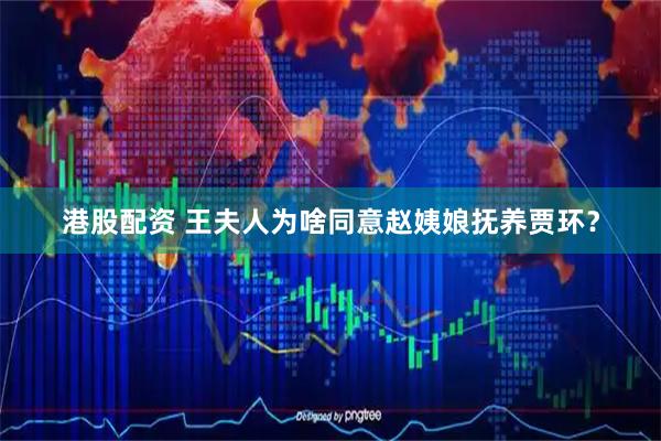 港股配资 王夫人为啥同意赵姨娘抚养贾环？