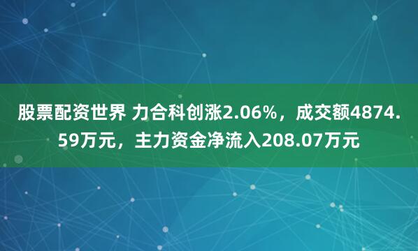 股票配资世界 力合科创涨2.06%，成交额4874.59万元，主力资金净流入208.07万元