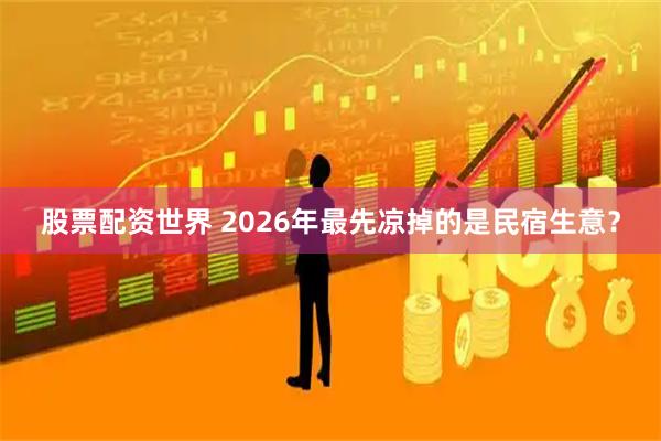股票配资世界 2026年最先凉掉的是民宿生意？